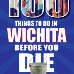 Discover 100 Things To Do In Wichita Before You Die, the Go-To Guidebook